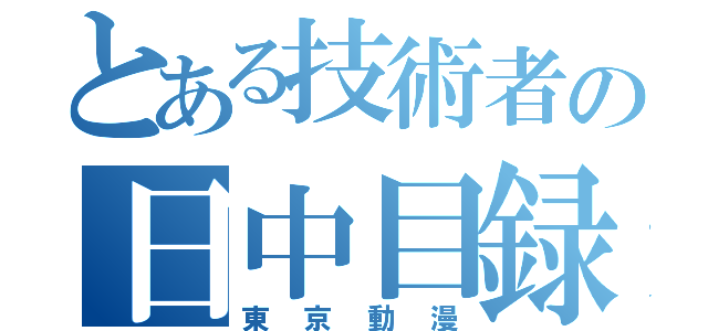 とある技術者の日中目録（東京動漫）