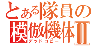 とある隊員の模倣機体Ⅱ（デッドコピー）