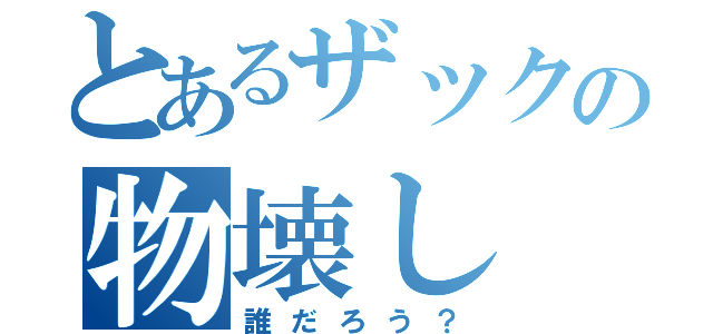 とあるザックの物壊し（誰だろう？）