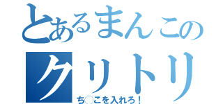 とあるまんこのクリトリス（ち◯こを入れろ！）