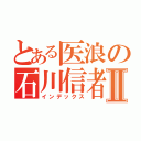 とある医浪の石川信者Ⅱ（インデックス）