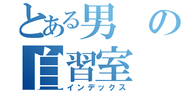 とある男の自習室（インデックス）