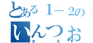 とある１－２のいんつぉ（ホモ）