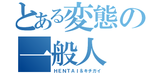 とある変態の一般人（ＨＥＮＴＡＩ＆キチガイ）