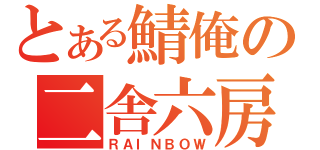 とある鯖俺の二舎六房（ＲＡＩＮＢＯＷ）