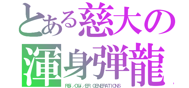 とある慈大の渾身弾龍（ＲＥ\／ＯＬ\／ＥＲ ＧＥＮＥＲＡＴＩＯＮＳ）