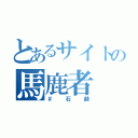 とあるサイトの馬鹿者（＃石鹸）