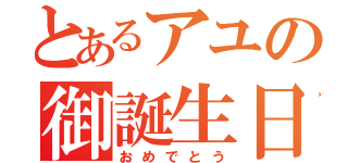 とあるアユの御誕生日（おめでとう）