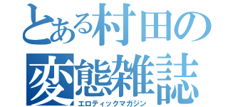 とある村田の変態雑誌（エロティックマガジン）