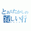 とあるたかしの寂しい行為（シコ○コ）