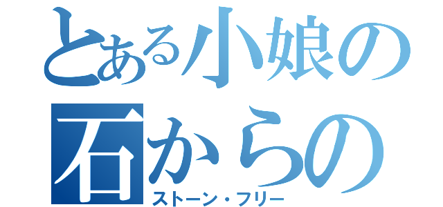 とある小娘の石からの自由（ストーン・フリー）