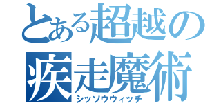 とある超越の疾走魔術（シッソウウィッチ）