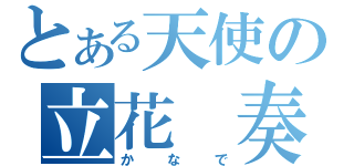 とある天使の立花　奏（かなで）