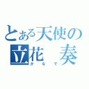 とある天使の立花　奏（かなで）