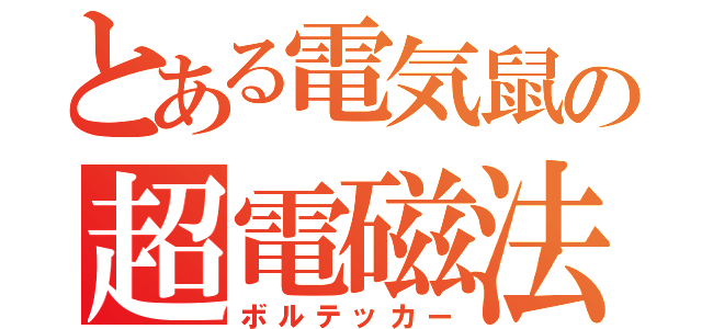 とある電気鼠の超電磁法（ボルテッカー）