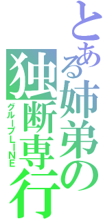 とある姉弟の独断専行（グループＬＩＮＥ）