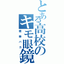 とある高校のキモ眼鏡（建築バカ）