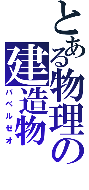とある物理の建造物（バベルゼオ）