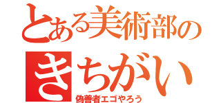 とある美術部のきちがい（偽善者エゴやろう）