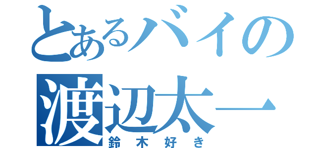 とあるバイの渡辺太一（鈴木好き）