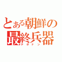 とある朝鮮の最終兵器（テポドン）