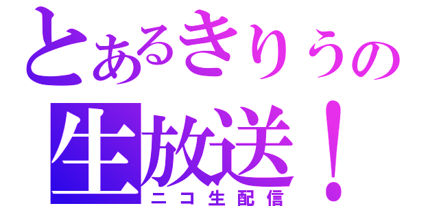 とあるきりうの生放送！１（ニコ生配信）