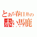 とある春日井の赤い馬鹿（ケッサク）