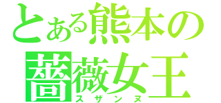 とある熊本の薔薇女王（スザンヌ）