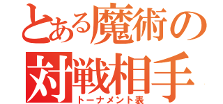 とある魔術の対戦相手（トーナメント表）