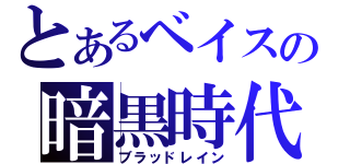 とあるベイスの暗黒時代（ブラッドレイン）