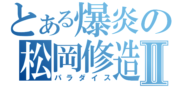 とある爆炎の松岡修造Ⅱ（パラダイス）