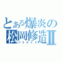 とある爆炎の松岡修造Ⅱ（パラダイス）