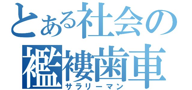 とある社会の襤褸歯車（サラリーマン）