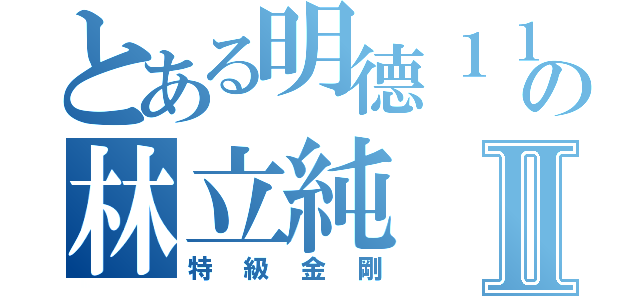 とある明德１１の林立純Ⅱ（特級金剛）