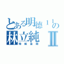 とある明德１１の林立純Ⅱ（特級金剛）