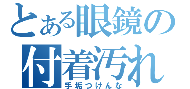 とある眼鏡の付着汚れ（手垢つけんな）