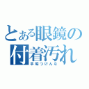 とある眼鏡の付着汚れ（手垢つけんな）