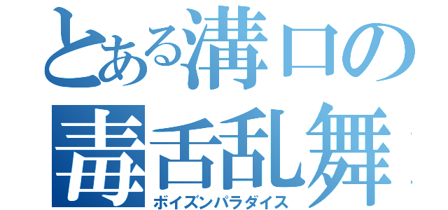 とある溝口の毒舌乱舞（ボイズンパラダイス）