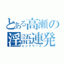 とある高瀬の淫語連発（ピンクワーズ）