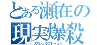 とある瀬在の現実爆殺（リアジュウブレイカー）