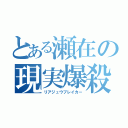 とある瀬在の現実爆殺（リアジュウブレイカー）