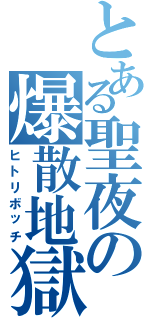 とある聖夜の爆散地獄（ヒトリボッチ）