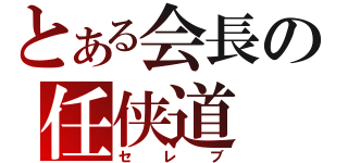 とある会長の任侠道（セレブ）