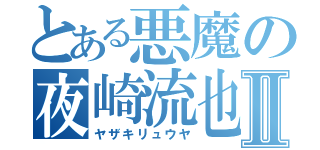 とある悪魔の夜崎流也Ⅱ（ヤザキリュウヤ）