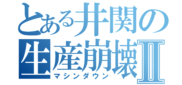 とある井関の生産崩壊Ⅱ（マシンダウン）