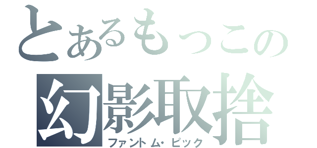 とあるもっこの幻影取捨（ファントム・ピック）