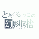 とあるもっこの幻影取捨（ファントム・ピック）