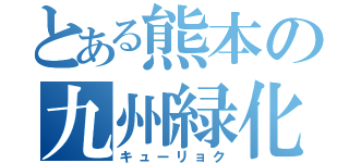 とある熊本の九州緑化（キューリョク）