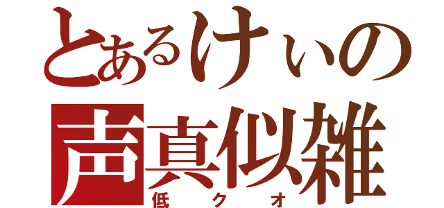 とあるけぃの声真似雑談枠（低クオ）