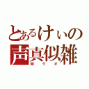 とあるけぃの声真似雑談枠（低クオ）